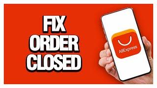 How To Fix And Solve AliExpress Order Closed