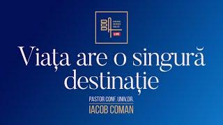 Viața are o singură destinație | Iacob Coman