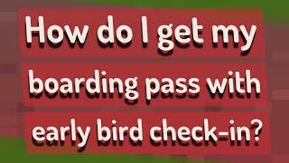 How do I get my boarding pass with early bird check-in?