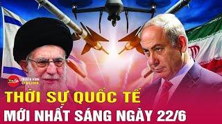 Toàn cảnh thời sự quốc tế sáng 22/6 Xung đột  Isarel - Iran diễn biến mới, nguy cơ hạt nhân tăng cao