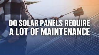 How much maintenance do Solar Panels require? | LogicPower