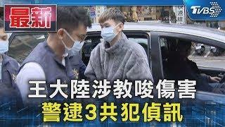 王大陸涉教唆傷害 警逮3共犯偵訊｜TVBS新聞