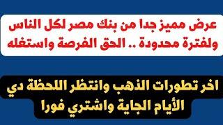 فرصة مميزة جدا من بنك مصر فقط ولفترة محدودة.. اخر فرصة شراء قادمة للذهب اشتري ساعتها فورا