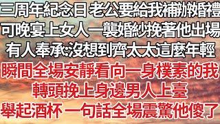 【完結】三周年紀念日老公要給我補辦婚禮，可晚宴上女人一襲婚紗挽著他出場，有人奉承：沒想到齊太太這麼年輕，瞬間全場安靜看向一身樸素的我，轉頭挽上身邊男人上臺，舉起酒杯一句話全場震驚他傻了【爽文】【婚姻】