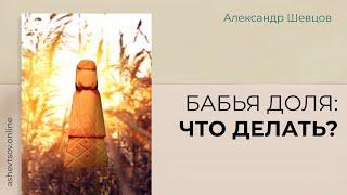 Бабья доля: Что делать? | Александр Шевцов