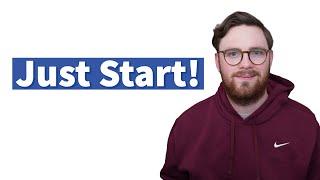 You’ve Got To Just Start!