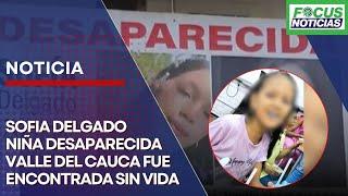 ATENCIÓN | SOFÍA DELGADO Niña DESAPARECIDA en el VALLE del CAUCA Fue ENCONTRADA Sin VIDA #FocusNotic