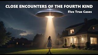 CLOSE ENCOUNTERS OF THE FOURTH KIND: Five True Cases