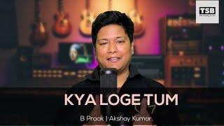 Kya Loge Tum - TSB | Akshay Kumar | B Praak | Jaani @ChetanBisht