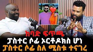 ከባድ ፍጥጫፓስተር ሶፊ ኦርቶዶክስ ሆነ / ፓስተር ሶፊ ስለ ሚስቱ ተናገረ 25 December 2024