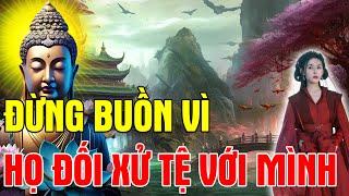 Đừng Buồn Vì Người Khác Đối Xử Tệ Với Mình, Mà Hãy Cảm Ơn Vì Họ Đang Gánh Nghiệp Thay Mình Rất Hay