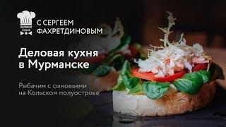 #5 Деловая кухня в Мурманске. Рыбачим  с сыновьями на Кольском полуострове