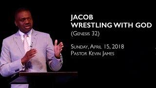 Jacob - Wrestling with God (Genesis 32) | Speaker: Pastor Kevin James | Sunday, April 15, 2018