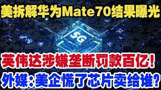 美拆解华为Mate70结果曝光！英伟达涉嫌垄断罚款百亿！外媒:美企慌了芯片卖给谁?美国阴谋瓦解却引发全球市场震荡!