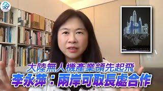 大陸無人機產業領先起飛 李永萍：兩岸可取長處合作謝謝