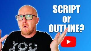 Should you Script or Outline a YouTube video?