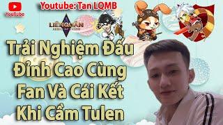 Trải Nghiệm Đấu Đỉnh Cao Cùng Fan Và Cái Kết Khi Cầm Tulen | Tan LQMB