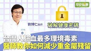 台灣人驗血最多環境毒素！醫師教你如何減少重金屬殘留︱劉博仁醫師【早安健康】