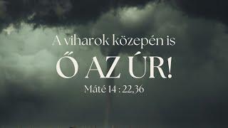 2024. 09. 08. (de.) | A viharok közepén is Ő az Úr! - Mt 14:22,36 | Szabó Szilárd