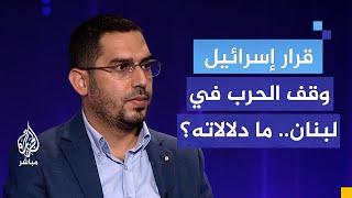 قرار إسرائيل وقف الحرب في لبنان.. ما دلالاته؟