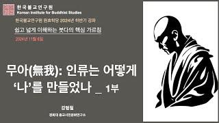 [쉽고 넓게 이해하는 붓다의 핵심 가르침 1A] 무아(無我): 인류는 어떻게 '나'를 만들었나 (1부)_강형철교수_원효학당 2024/2