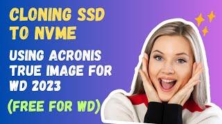 How To Clone SSD to NVMe Using Acronis True Image For WD 2023 - FREE