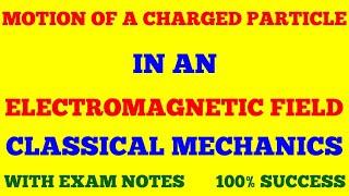 MOTION OF A CHARGED PARTICLE IN AN ELECTROMAGNETIC FIELD || CLASSICAL MECHANICS || WITH EXAM NOTES |