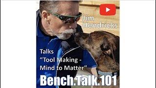 Bench Talk 101 Jim Hendricks Talks “Tool Making – Mind to Matter”