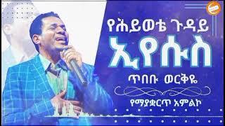 የሕይወቴ ጉዳይ ኢየሱስ| ጥበቡ ወርቅዬ| Tibebu Workeye|Amazing Worship