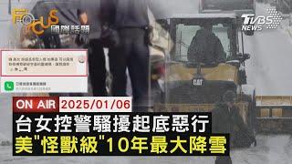 【LIVE】20250106台女控警騷擾起底惡行 極地渦旋來襲!美國「怪獸級」10年最大降雪｜FOCUS世界新聞