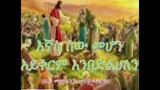 እኛስ ሰው መሆን አይቀርም -Egnas Sew mehon aykerm -Orthodox Mezimur