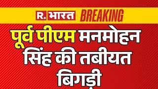 Manmohan Singh Big News LIVE: पूर्व पीएम मनमोहन सिंह की तबीयत बिगड़ी | Breaking | R Bharat