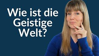 Wie ist die Geistige Welt?