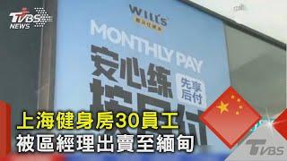 上海健身房30員工被區經理出賣‎至緬甸 ｜TVBS新聞 @TVBSNEWS02