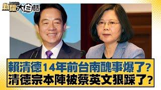 賴清德14年前台南醜事爆了？清德宗本陣被蔡英文狠踩了？【新聞大白話】20241020-8｜徐巧芯 謝寒冰 毛嘉慶