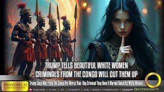 Trump Says Men From The Congo Are Worse Than  Any Criminal They Have & Warned Beautiful White Women