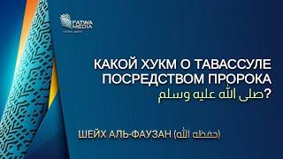 Шейх Фаузан - какой хукм о тавассуле посредством пророка ﷺ?