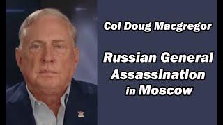 Col Doug Macgregor: Russian General Assassination in Moscow