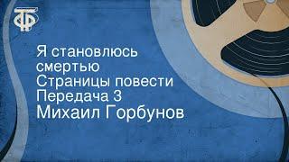 Михаил Горбунов. Я становлюсь смертью. Страницы повести. Передача 3