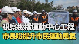 工程 運動中心|市長視察板橋運動中心工程 盼提升市民運動風氣