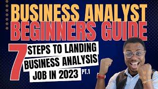 Business Analyst Beginners Guide - 7 Steps to Landing a BA Job in 2023 | Part 1