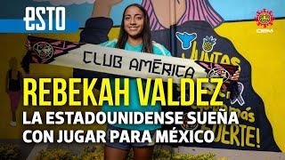 Rebekah Valdez, la jugadora del América que prefiere representar a México antes que Estados Unidos