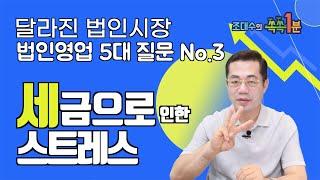 1분 특강 "법인영업 5대 질문 중 NO.3 | 세금으로 인한 스트레스? "