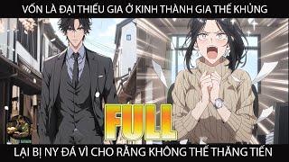VỐN LÀ THIẾU GIA Ở KINH THÀNH GIA THẾ KHỦNG LẠI BỊ NY ĐÁ VÌ CHO RẰNG KHÔNG THỂ THĂNG TIẾN  | FULL