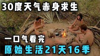 一口气看完，原始生活21天16季，赤裸与恐惧，30度天气赤身求生！