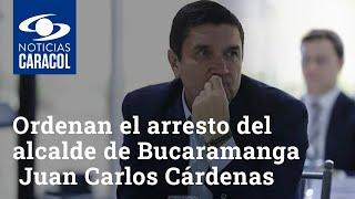 Ordenan el arresto del alcalde de Bucaramanga Juan Carlos Cárdenas