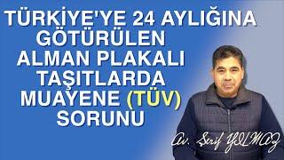 TÜRKİYE'YE 24 AYLIĞINA GÖTÜRÜLEN ALMAN PLAKALI TAŞITLARDA MUAYENE (TÜV) SORUNU