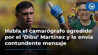 Habla el camarógrafo agredido por el ‘Dibu’ Martínez y le envía contundente mensaje