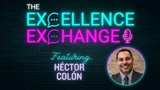 The Excellence Exchange Podcast with Héctor Colón