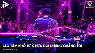 Lao Tâm Khổ Tứ Remix x Hứa Đợi Nhưng Chẳng Tới Remix - Trái Tim Đã Mang Tổn Thương Remix 2024